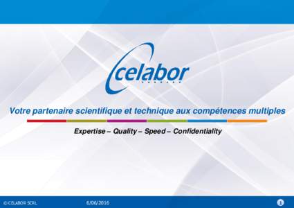 Votre partenaire scientifique et technique aux compétences multiples Expertise – Quality – Speed – Confidentiality © CELABOR SCRL