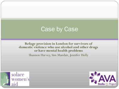 Case by Case Refuge provision in London for survivors of domestic violence who use alcohol and other drugs or have mental health problems Shannon Harvey, Sim Mandair, Jennifer Holly