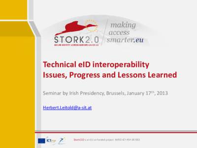 Technical eID interoperability Issues, Progress and Lessons Learned Seminar by Irish Presidency, Brussels, January 17th, Stork 2.0 is an EU co-funded project INFSO-ICT-PSP