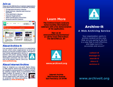Join us There are over 300 Archive-It partner organizations in 46 states and 16 countries worldwide, including: •	 College and University Libraries •	 State Archives, Libraries and Historical
