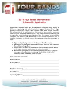 2014 Four Bands Wavemaker Scholarship Application Four Bands Community Fund, Inc. is sponsoring a scholarship in the amount of $500 to one graduating high school senior from each of Cheyenne River’s High Schools (Tiosp