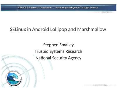 SELinux in Android Lollipop and Marshmallow Stephen Smalley Trusted Systems Research National Security Agency  CLASSIFICATION HEADER