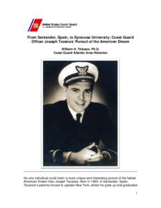 From Santander, Spain, to Syracuse University: Coast Guard Officer Joseph Tezanos’ Pursuit of the American Dream William H. Thiesen, Ph.D. Coast Guard Atlantic Area Historian  No one individual could claim a more uniqu