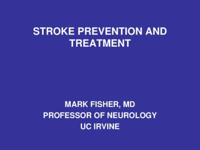 STROKE PREVENTION AND TREATMENT MARK FISHER, MD PROFESSOR OF NEUROLOGY UC IRVINE