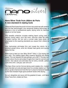 Nano Silver Tools from Jilbère de Paris A new standard in styling tools Jilbère de Paris fuses the power of silver nano particles with ceramic and Sol-Gel technologies, plus advanced heating technology, to produce a li