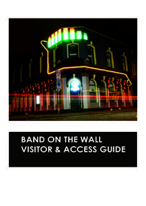 BAND ON THE WALL VISITOR & ACCESS GUIDE BAND ON THE WALL VISITOR & ACCESS GUIDE Band on the Wall, with its linked Picturehouse café bar, is a renowned centre for a world