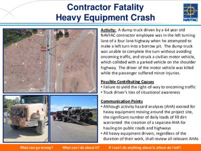 Contractor Fatality Heavy Equipment Crash Activity: A dump truck driven by a 64 year old NAVFAC contractor employee was in the left turning lane of a four lane highway when he attempted to make a left turn into a borrow 