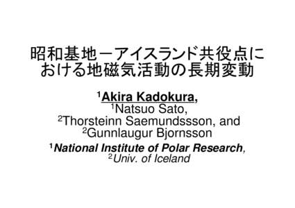 昭和基地－アイスランド共役点に おける地磁気活動の長期変動 1Akira Kadokura, 1Natsuo Sato,  2Thorsteinn Saemundssson,