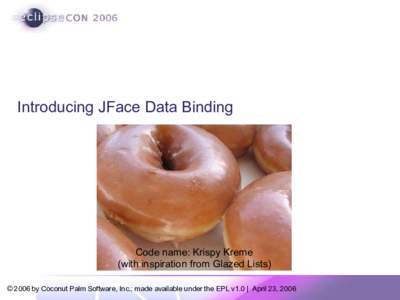 Introducing JFace Data Binding  Code name: Krispy Kreme (with inspiration from Glazed Lists) © 2006 by Coconut Palm Software, Inc.; made available under the EPL v1.0 | April 23, 2006