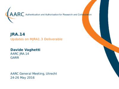 Authentication and Authorisation for Research and Collaboration  JRA.14 Updates on MJRA1.3 Deliverable  Davide Vaghetti