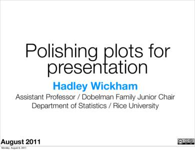 Polishing plots for presentation Hadley Wickham Assistant Professor / Dobelman Family Junior Chair Department of Statistics / Rice University