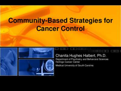 Community-Based Strategies for Cancer Control Chanita Hughes Halbert, Ph.D. Department of Psychiatry and Behavioral Sciences Hollings Cancer Center