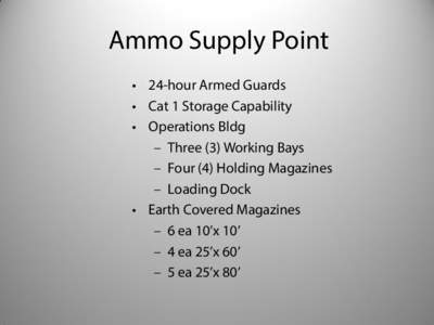 Ammo Supply Point • 24-hour Armed Guards • Cat 1 Storage Capability • Operations Bldg – Three (3) Working Bays – Four (4) Holding Magazines