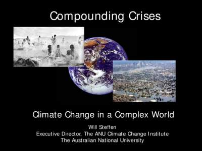 Compounding Crises  Climate Change in a Complex World Will Steffen Executive Director, The ANU Climate Change Institute The Australian National University