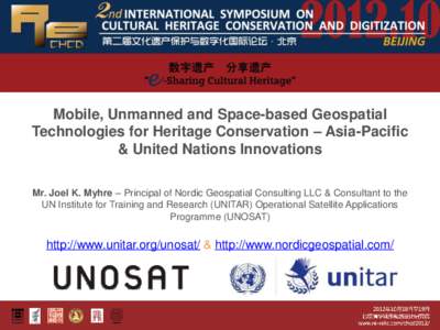 Mobile, Unmanned and Space-based Geospatial Technologies for Heritage Conservation – Asia-Pacific & United Nations Innovations Mr. Joel K. Myhre – Principal of Nordic Geospatial Consulting LLC & Consultant to the UN 