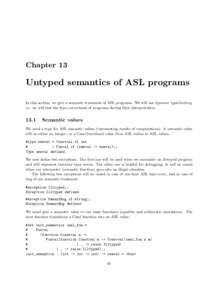 Chapter 13  Untyped semantics of ASL programs In this section, we give a semantic treatment of ASL programs. We will use dynamic typechecking, i.e. we will test the type correctness of programs during their interpretatio