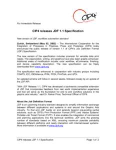 For Immediate Release  CIP4 releases JDF 1.1 Specification New version of JDF, workflow automation standard Zurich, Switzerland (May 02, 2002) – The International Cooperation for the Integration of Processes in Prepres