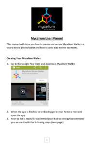 Mycelium User Manual This manual will show you how to create and secure Mycelium Wallet on your android phone/tablet and how to send and receive payments. Creating Your Mycelium Wallet 1. Go to the Google Play Store and 