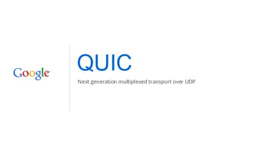 QUIC Next generation multiplexed transport over UDP How do you make the web faster?  User-perceived latency