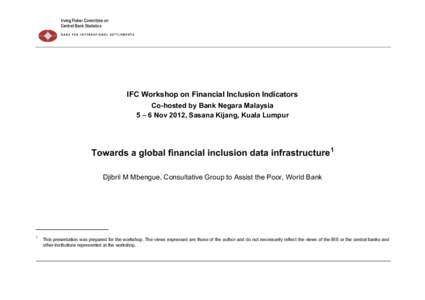 IFC Workshop on Financial Inclusion Indicators Co-hosted by Bank Negara Malaysia 5 – 6 Nov 2012, Sasana Kijang, Kuala Lumpur Towards a global financial inclusion data infrastructure 1 Djibril M Mbengue, Consultative Gr