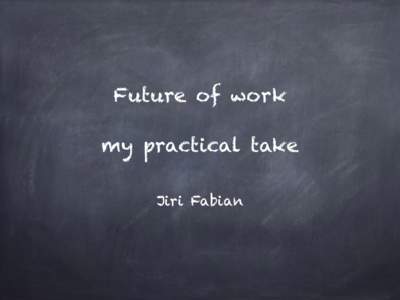 Future of work my practical take Jiri Fabian JetMinds, Nebula Pipes, GripTV, TopMonks, PurposeFly