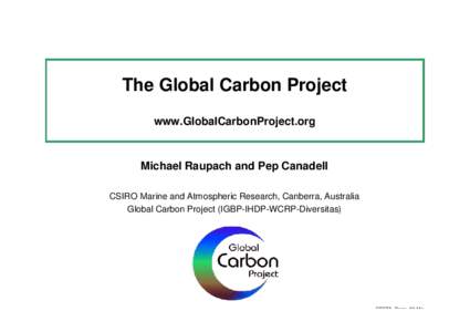 The Global Carbon Project www.GlobalCarbonProject.org Michael Raupach and Pep Canadell CSIRO Marine and Atmospheric Research, Canberra, Australia Global Carbon Project (IGBP-IHDP-WCRP-Diversitas)