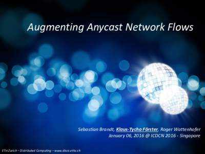 Augmenting Anycast Network Flows  Sebastian Brandt, Klaus-Tycho Förster, Roger Wattenhofer January 06, 2016 @ ICDCNSingapore ETH Zurich – Distributed Computing – www.disco.ethz.ch