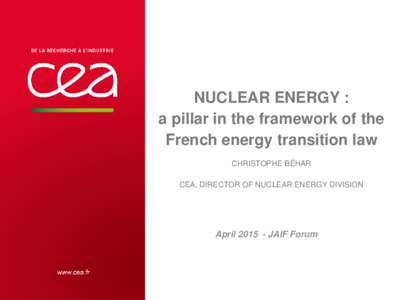 NUCLEAR ENERGY : a pillar in the framework of the French energy transition law CHRISTOPHE BÉHAR CEA, DIRECTOR OF NUCLEAR ENERGY DIVISION