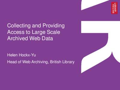 Collecting and Providing Access to Large Scale Archived Web Data Helen Hockx-Yu Head of Web Archiving, British Library