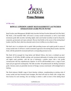 Press Release 18 May 2015 ROYAL LONDON ASSET MANAGEMENT LAUNCHES ENHANCED CASH PLUS FUND Royal London Asset Management (RLAM) today launches the Royal London Enhanced Cash Plus Fund.