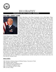 BIOGRAPHY TEXAS AIR NATIONAL GUARD COLONEL JOHN F. KANE Colonel John Kane is the Wing Commander of the 149th Fighter Wing, Lackland Air Force Base, Texas. Colonel Kane entered the Air Force in 1985