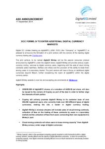 ASX ANNOUNCEMENT 17 September 2014 DCC FORMS JV TO ENTER ADDITIONAL DIGITAL CURRENCY MARKETS Digital CC Limited (trading as digitalBTC) (ASX: DCC) (the “Company” or “digitalBTC”) is