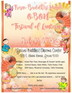 Fresno Buddhist Dharma Center 2690 E. Alluvial Avenue, Fresno:00pm Asian-Flair Food, Beverages & Dessert booths open 4:00pm Carnival Games, Bake-Walks, Taiko Drums, Food 7:30pm BON Dance, Memorial Ceremony, Taiko