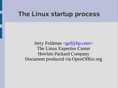 The Linux startup process  Jerry Feldman <> The Linux Expertise Center Hewlett-Packard Company Document produced via OpenOffice.org