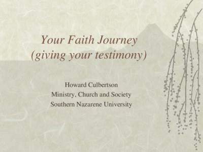 Your Faith Journey (giving your testimony) Howard Culbertson Ministry, Church and Society Southern Nazarene University