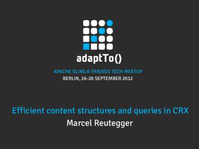 APACHE SLING & FRIENDS TECH MEETUP BERLIN, 26-28 SEPTEMBER 2012 Efficient content structures and queries in CRX Marcel Reutegger