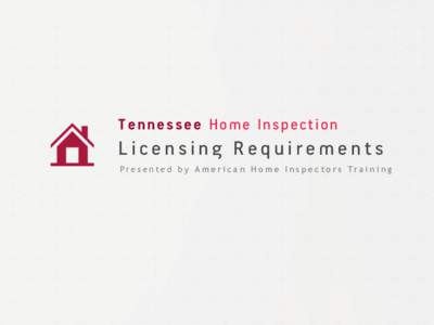 Tennessee Home Inspection  Licensing Requirements P r e s e n t e d b y A m e r i c a n H o m e I n s p e c t o r s Tr a i n i n g  Tennessee Home Inspection