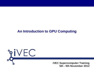 An Introduction to GPU Computing  iVEC Supercomputer Training 5th - 9th November 2012  Introducing the Historical GPU