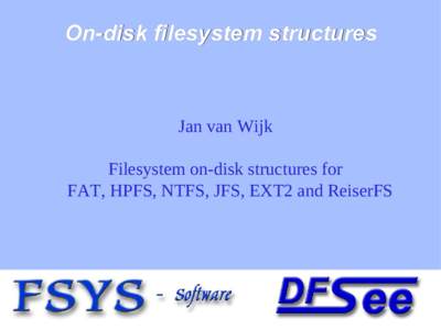 On-disk filesystem structures  Jan van Wijk Filesystem on-disk structures for FAT, HPFS, NTFS, JFS, EXT2 and ReiserFS