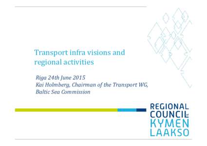 Transport infra visions and regional activities Riga 24th June 2015 Kai Holmberg, Chairman of the Transport WG, Baltic Sea Commission