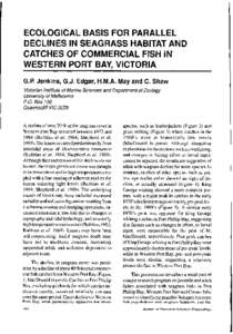ECOLOGICAL BASIS FOR PARALLEL DECLINES IN SEAGRASS HABITAT AND CATCHES OF COMMERCIAL FISH IN WESTERN PORT BAY, VICTORIA G.P. Jenkins, G.J. Edgar, H.M.A. May and C. Shaw Victorian Institute of Marine Sciences and Departme