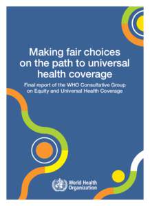 Making fair choices on the path to universal health coverage Final report of the WHO Consultative Group on Equity and Universal Health Coverage