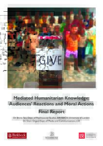 Mediated Humanitarian Knowledge: Audiences’ Reactions and Moral Actions Final Report Dr. Bruna Seu, Dept. of Psychosocial Studies, BIRKBECK, University of London Dr. Shani Orgad, Dept. of Media and Communications, LSE