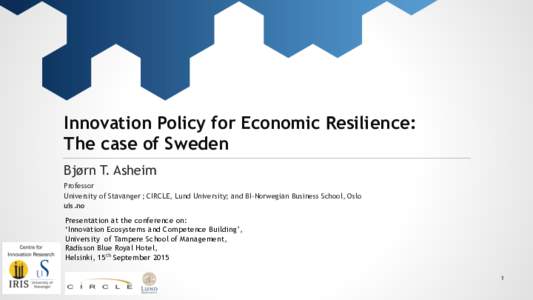 Innovation Policy for Economic Resilience: The case of Sweden Bjørn T. Asheim Professor University of Stavanger ; CIRCLE, Lund University; and BI-Norwegian Business School, Oslo uis.no
