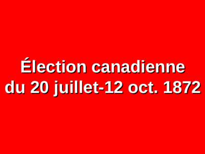 Élection canadienne du 20 juillet-12 oct. 1872 20 JUILLET-12 OCTOBRE 1872: RÉSULTATS  NOMBRE