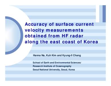 Accuracy of surface current velocity measurements obtained from HF radar along the east coast of Korea Hanna Na, Kuh Kim and Kyung-Il Chang School of Earth and Environmental Sciences/