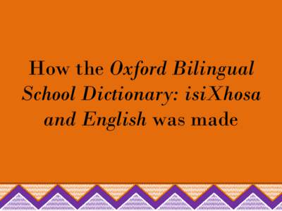 How the Oxford Bilingual School Dictionary: isiXhosa and English was made Step 1: Research what teachers and learners want