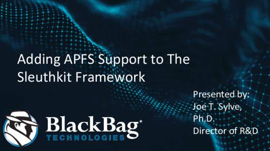 Adding APFS Support to The Sleuthkit Framework Presented by: Joe T. Sylve, Ph.D. Director of R&D