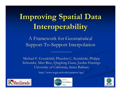 Improving Spatial Data Interoperability A Framework for Geostatistical Support-To-Support Interpolation Michael F. Goodchild, Phaedon C. Kyriakidis, Philipp Schneider, Matt Rice, Qingfeng Guan, Jordan Hastings
