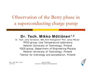 Observation of the Berry phase in a superconducting charge pump Dr. Tech. Mikko Möttönen1,2 Dr. Tech. Juha Vartiainen, MSc Antti Kemppinen3 Prof. Jukka Pekola1 1PICO